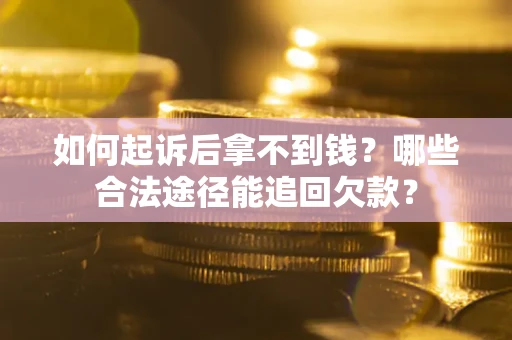 北京如何起诉后拿不到钱？哪些合法途径能追回欠款？