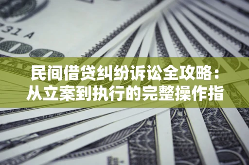 北京民间借贷纠纷诉讼全攻略：从立案到执行的完整操作指南