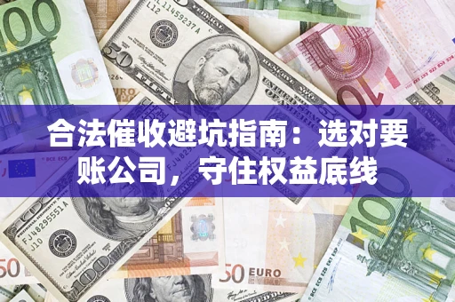 北京合法催收避坑指南：选对要账公司，守住权益底线
