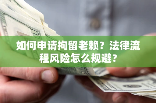北京如何申请拘留老赖？法律流程风险怎么规避？
