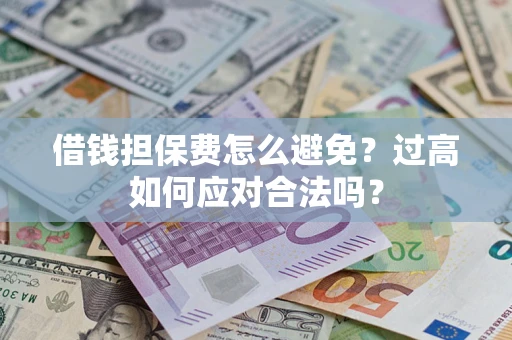 北京借钱担保费怎么避免？过高如何应对合法吗？