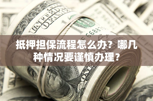北京抵押担保流程怎么办？哪几种情况要谨慎办理？