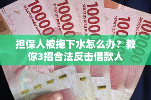 北京担保人被拖下水怎么办？教你3招合法反击借款人