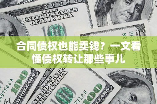 北京合同债权也能卖钱？一文看懂债权转让那些事儿