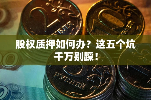 北京股权质押如何办？这五个坑千万别踩！