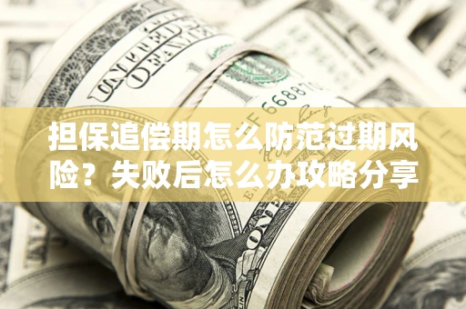 北京担保追偿期怎么防范过期风险？失败后怎么办攻略分享