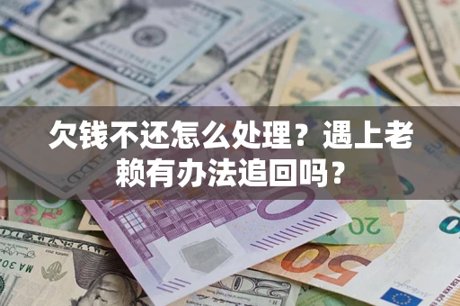 北京欠钱不还怎么处理？遇上老赖有办法追回吗？