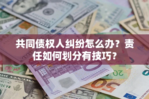 北京共同债权人纠纷怎么办？责任如何划分有技巧？