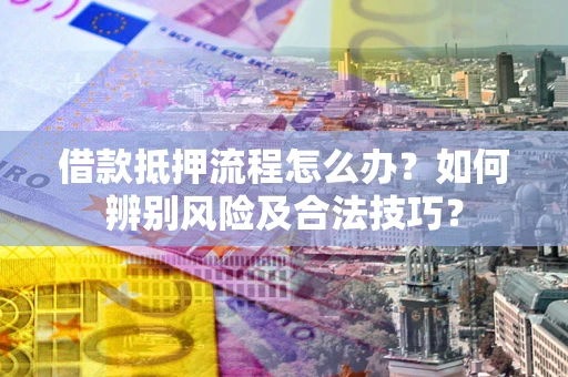 北京借款抵押流程怎么办？如何辨别风险及合法技巧？