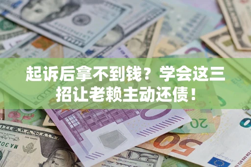 北京起诉后拿不到钱？学会这三招让老赖主动还债！