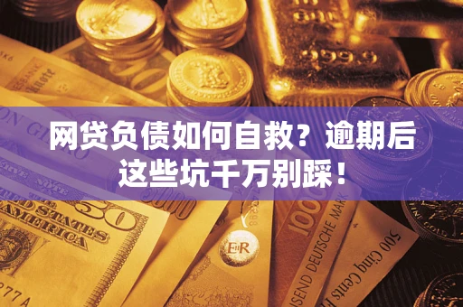 北京网贷负债如何自救？逾期后这些坑千万别踩！