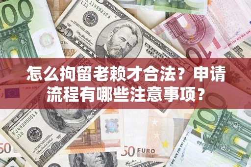 北京怎么拘留老赖才合法？申请流程有哪些注意事项？