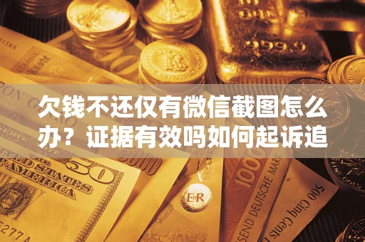 北京欠钱不还仅有微信截图怎么办？证据有效吗如何起诉追回欠款？