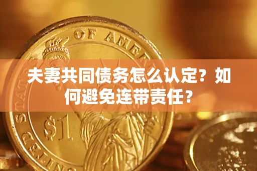 北京夫妻共同债务怎么认定？如何避免连带责任？