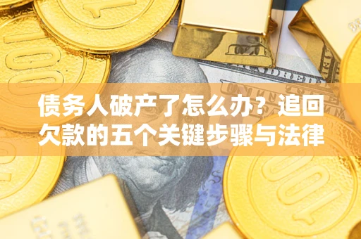 北京债务人破产了怎么办？追回欠款的五个关键步骤与法律策略