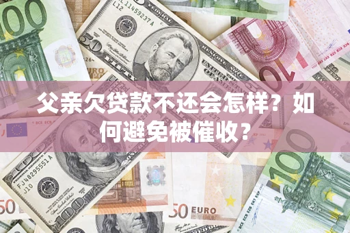 北京父亲欠贷款不还会怎样？如何避免被催收？