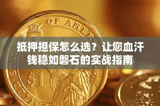北京抵押担保怎么选？让您血汗钱稳如磐石的实战指南