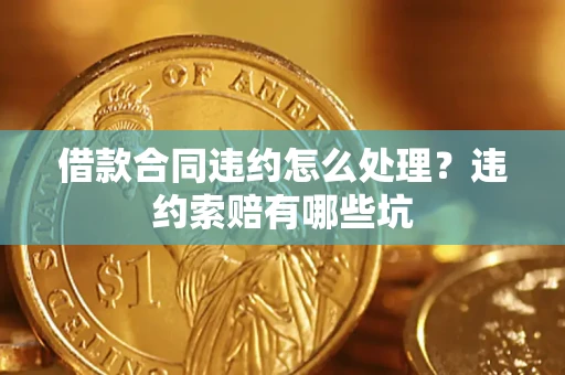 北京借款合同违约怎么处理？违约索赔有哪些坑