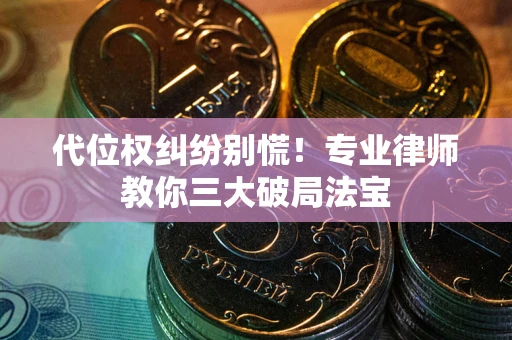北京代位权纠纷别慌！专业律师教你三大破局法宝