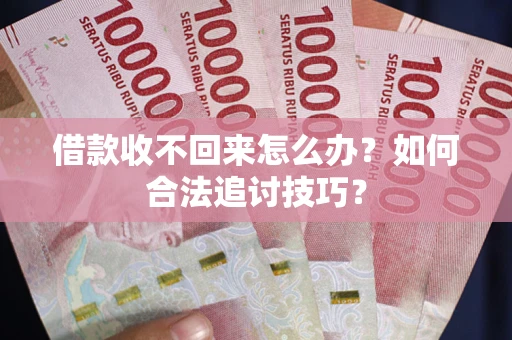 北京借款收不回来怎么办？如何合法追讨技巧？