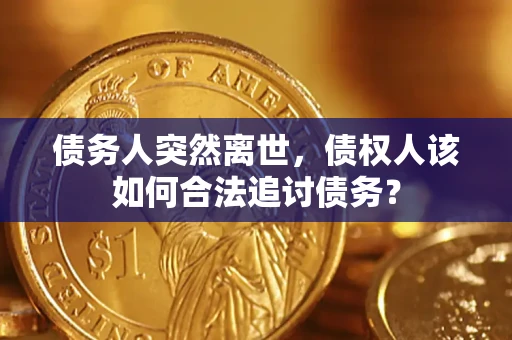 北京债务人突然离世，债权人该如何合法追讨债务？