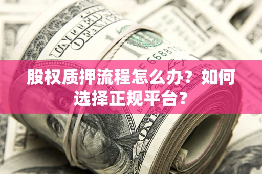 北京股权质押流程怎么办？如何选择正规平台？