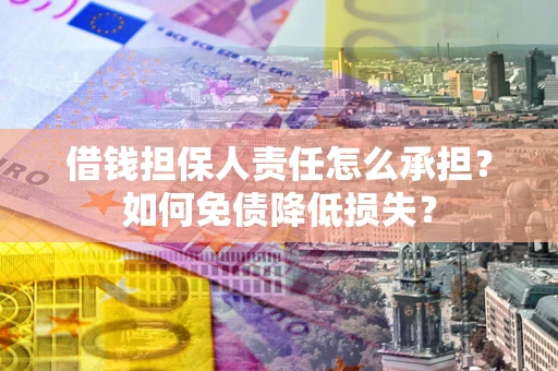 北京借钱担保人责任怎么承担？如何免债降低损失？