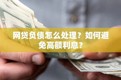 北京网贷负债怎么处理？如何避免高额利息？