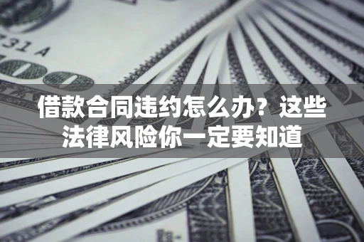 北京借款合同违约怎么办？这些法律风险你一定要知道