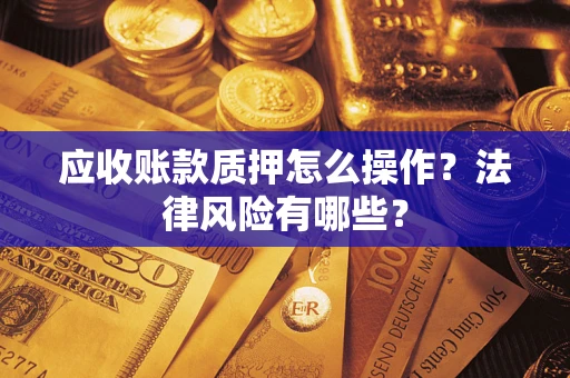北京应收账款质押怎么操作？法律风险有哪些？