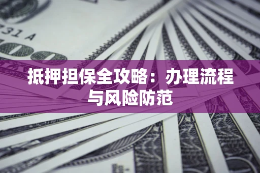北京抵押担保全攻略：办理流程与风险防范