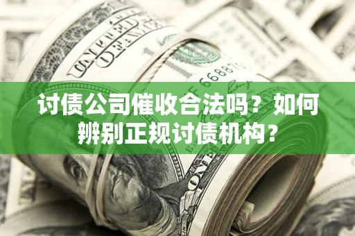 北京讨债公司催收合法吗？如何辨别正规讨债机构？