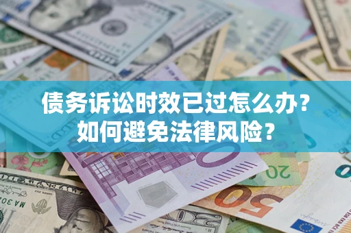 北京债务诉讼时效已过怎么办？如何避免法律风险？