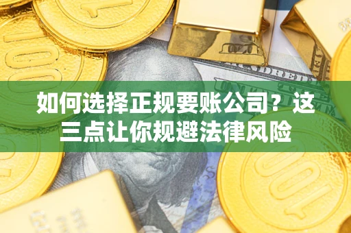 北京如何选择正规要账公司？这三点让你规避法律风险