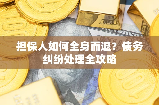 北京担保人如何全身而退？债务纠纷处理全攻略