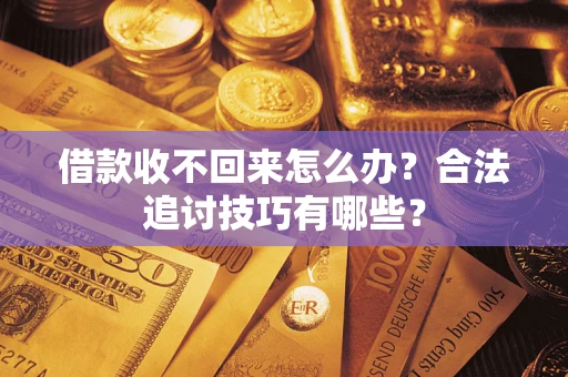 北京借款收不回来怎么办？合法追讨技巧有哪些？