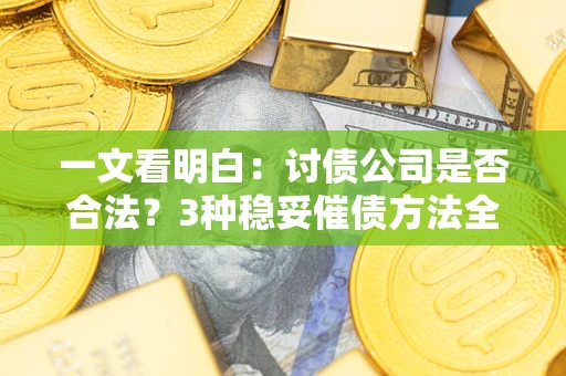 北京一文看明白：讨债公司是否合法？3种稳妥催债方法全解析