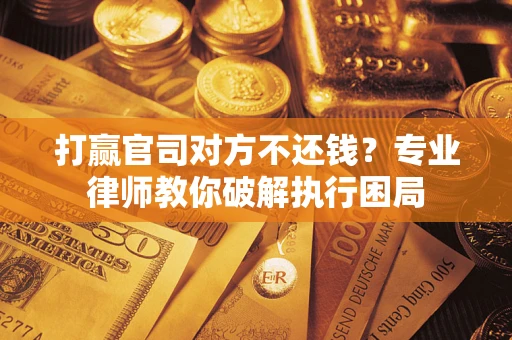北京打赢官司对方不还钱？专业律师教你破解执行困局