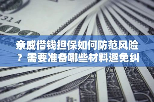北京亲戚借钱担保如何防范风险？需要准备哪些材料避免纠纷？