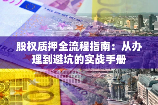 北京股权质押全流程指南：从办理到避坑的实战手册