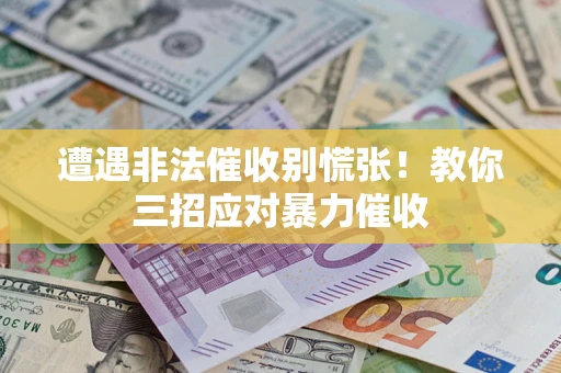 北京遭遇非法催收别慌张！教你三招应对暴力催收