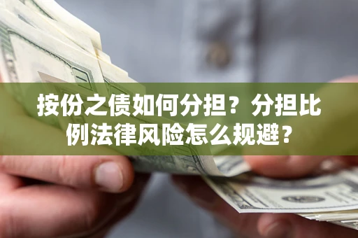 北京按份之债如何分担？分担比例法律风险怎么规避？