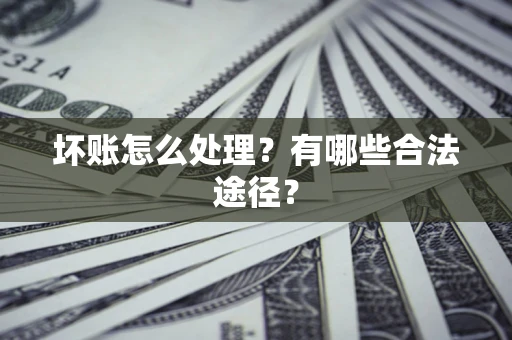 北京坏账怎么处理？有哪些合法途径？