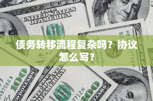 北京债务转移流程复杂吗？协议怎么写？