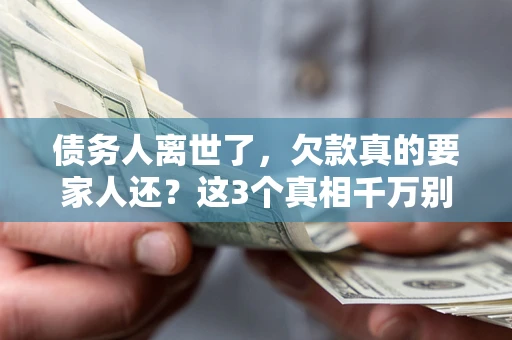 北京债务人离世了，欠款真的要家人还？这3个真相千万别弄错