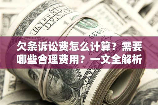 北京欠条诉讼费怎么计算？需要哪些合理费用？一文全解析