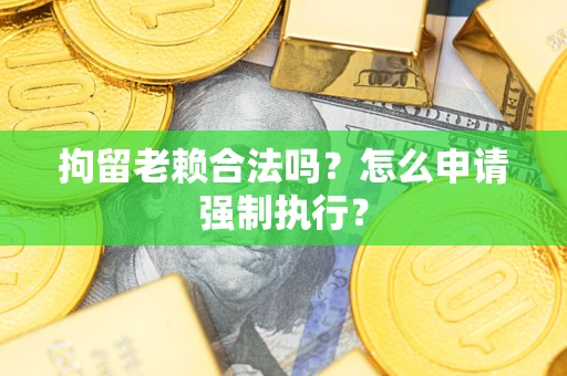 北京拘留老赖合法吗？怎么申请强制执行？