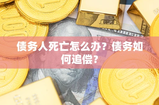北京债务人死亡怎么办？债务如何追偿？