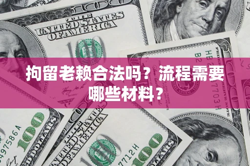 北京拘留老赖合法吗？流程需要哪些材料？