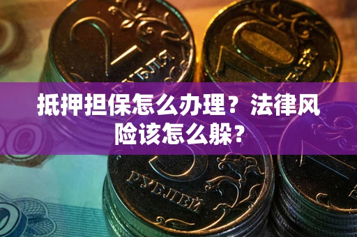 北京抵押担保怎么办理？法律风险该怎么躲？